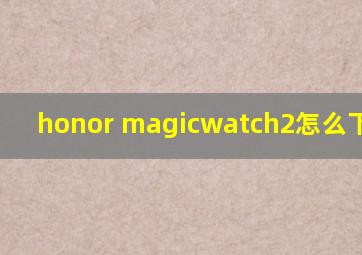 honor magicwatch2怎么下载app